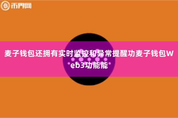 麦子钱包还拥有实时监控和异常提醒功麦子钱包Web3功能能