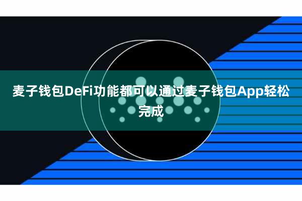 麦子钱包DeFi功能都可以通过麦子钱包App轻松完成