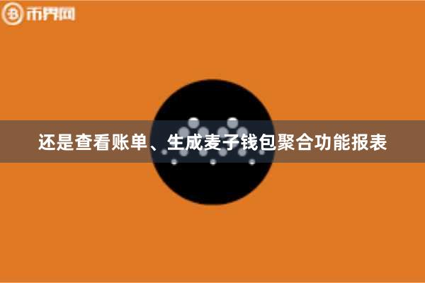 还是查看账单、生成麦子钱包聚合功能报表