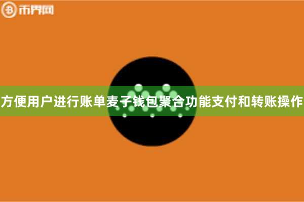 方便用户进行账单麦子钱包聚合功能支付和转账操作