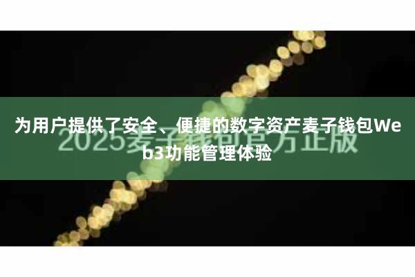 为用户提供了安全、便捷的数字资产麦子钱包Web3功能管理体验