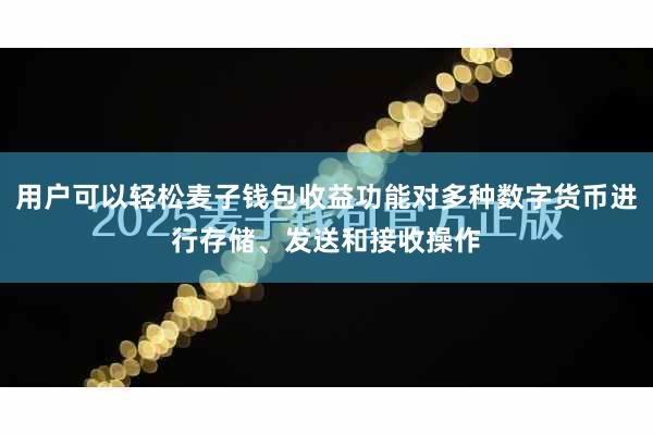 用户可以轻松麦子钱包收益功能对多种数字货币进行存储、发送和接收操作