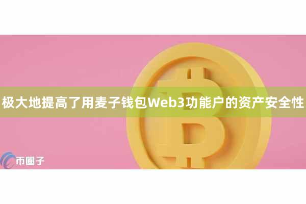 极大地提高了用麦子钱包Web3功能户的资产安全性