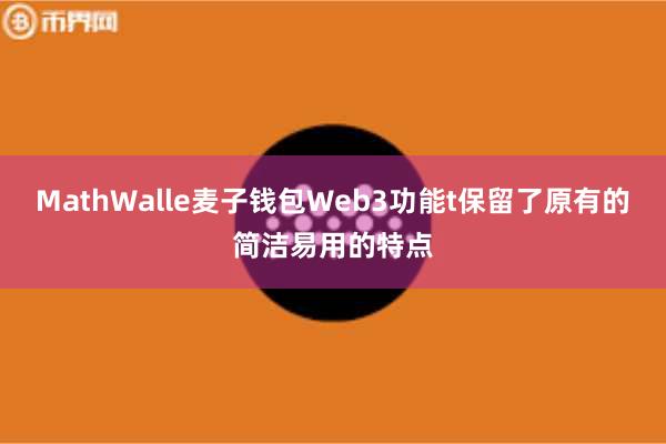 MathWalle麦子钱包Web3功能t保留了原有的简洁易用的特点