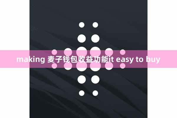 making 麦子钱包收益功能it easy to buy