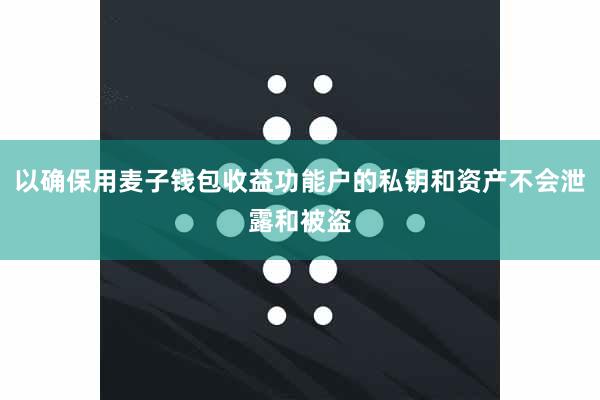 以确保用麦子钱包收益功能户的私钥和资产不会泄露和被盗