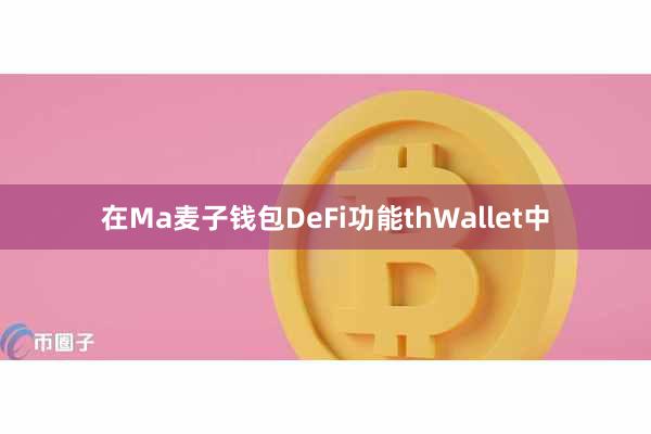 在Ma麦子钱包DeFi功能thWallet中