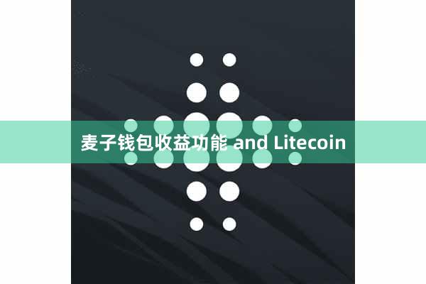 麦子钱包收益功能 and Litecoin
