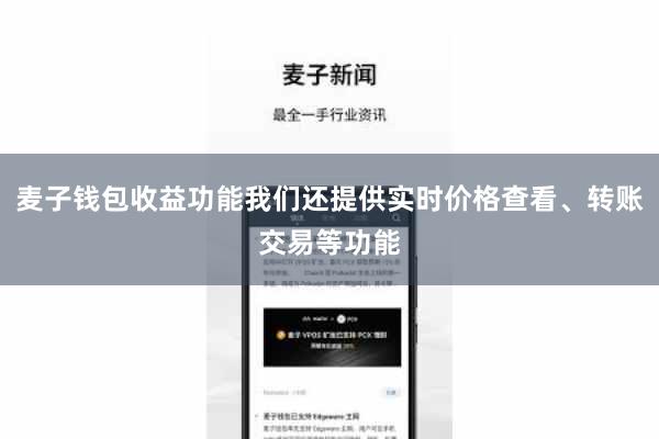 麦子钱包收益功能我们还提供实时价格查看、转账交易等功能