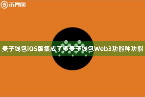 麦子钱包iOS版集成了多麦子钱包Web3功能种功能