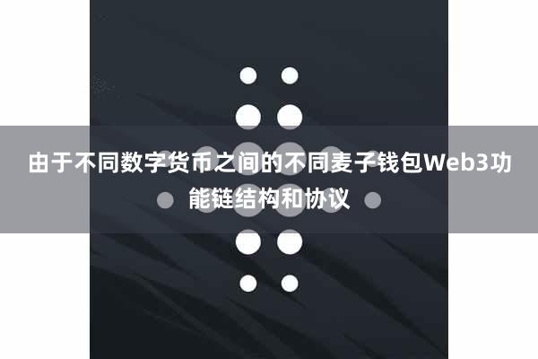 由于不同数字货币之间的不同麦子钱包Web3功能链结构和协议