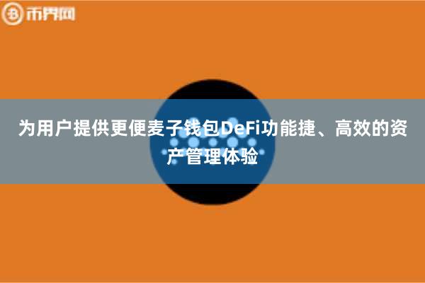 为用户提供更便麦子钱包DeFi功能捷、高效的资产管理体验