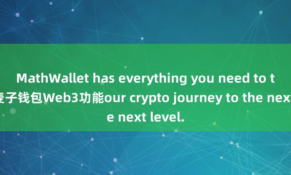 MathWallet has everything you need to take y麦子钱包Web3功能our crypto journey to the next level.