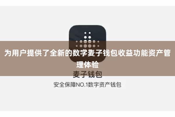 为用户提供了全新的数字麦子钱包收益功能资产管理体验