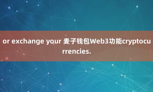 or exchange your 麦子钱包Web3功能cryptocurrencies.