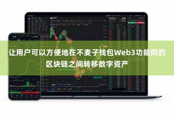 让用户可以方便地在不麦子钱包Web3功能同的区块链之间转移数字资产