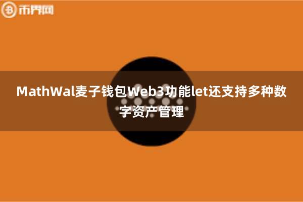 MathWal麦子钱包Web3功能let还支持多种数字资产管理